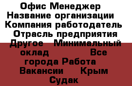 Офис-Менеджер › Название организации ­ Компания-работодатель › Отрасль предприятия ­ Другое › Минимальный оклад ­ 15 000 - Все города Работа » Вакансии   . Крым,Судак